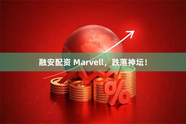融安配资 Marvell，跌落神坛！