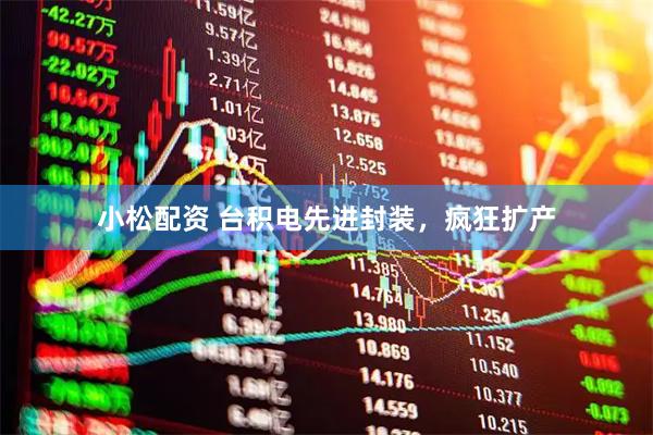 小松配资 台积电先进封装，疯狂扩产