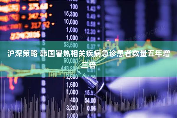 沪深策略 韩国暑热相关疾病急诊患者数量五年增三倍