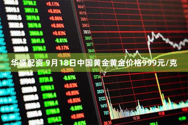 华盛配资 9月18日中国黄金黄金价格999元/克