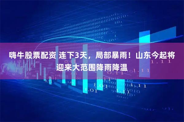 嗨牛股票配资 连下3天，局部暴雨！山东今起将迎来大范围降雨降温