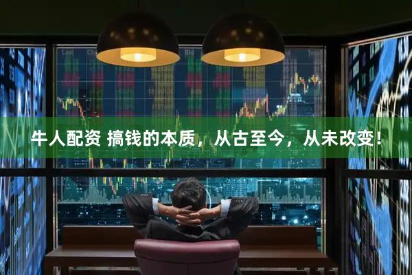 牛人配资 搞钱的本质，从古至今，从未改变！