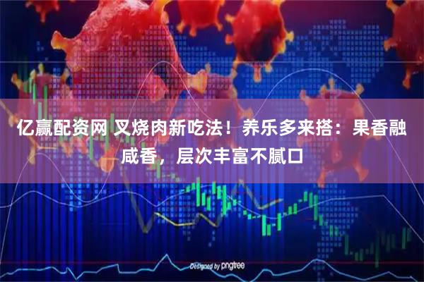 亿赢配资网 叉烧肉新吃法！养乐多来搭：果香融咸香，层次丰富不腻口