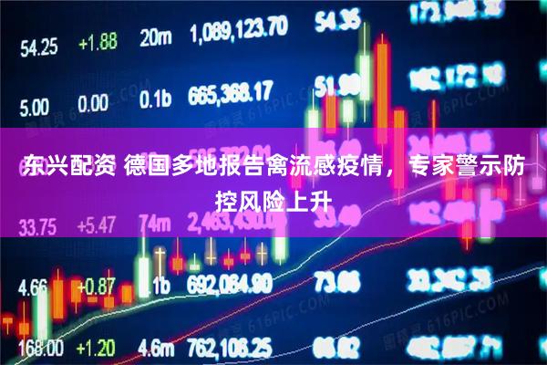东兴配资 德国多地报告禽流感疫情，专家警示防控风险上升