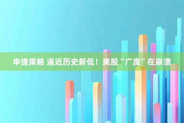 申捷策略 逼近历史新低！美股“广度”在崩溃