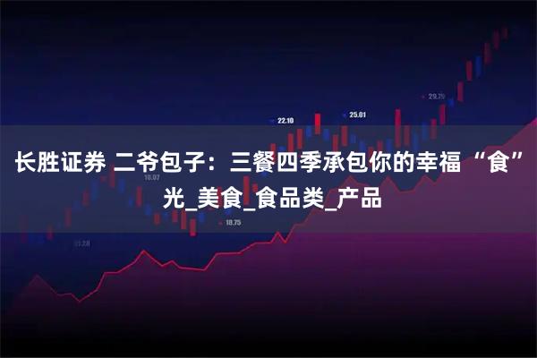 长胜证券 二爷包子：三餐四季承包你的幸福 “食” 光_美食_食品类_产品