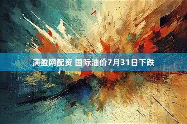 满盈网配资 国际油价7月31日下跌