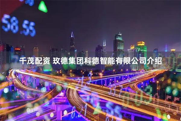 千茂配资 玫德集团科德智能有限公司介绍