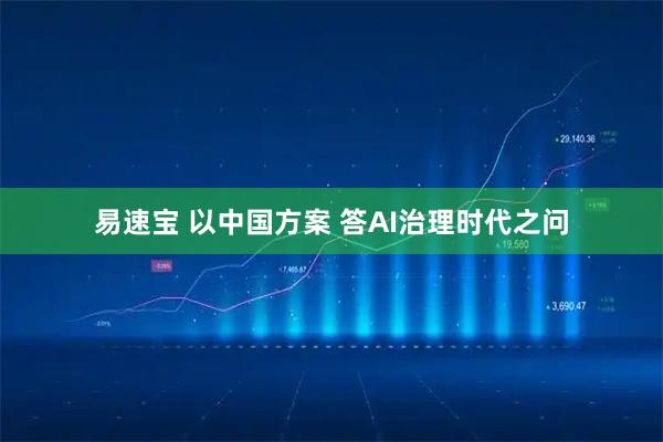 易速宝 以中国方案 答AI治理时代之问